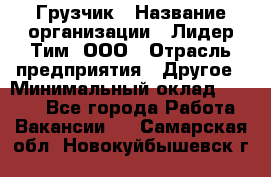 Грузчик › Название организации ­ Лидер Тим, ООО › Отрасль предприятия ­ Другое › Минимальный оклад ­ 6 000 - Все города Работа » Вакансии   . Самарская обл.,Новокуйбышевск г.